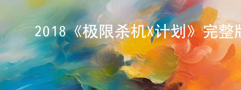 ﻿卞文静发布﻿2018《极限杀机X计划》完整版电影/在线观看/百度云-美剧天堂